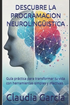 Paperback Descubre La Programacion Neurolingüistica: Guía práctica para transformar tu vida con herramientas simples y efectivas. [Spanish] Book