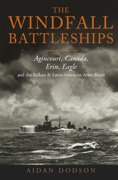 Hardcover The Windfall Battleships: Agincourt, Canada, Erin, Eagle and the Balkan and Latin-American Arms Races Book