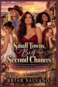 Small Towns, Big Second Chances: A Collection of 5 Small Town & Arranged Marriage, Grovel Second-Chance Romance Novels