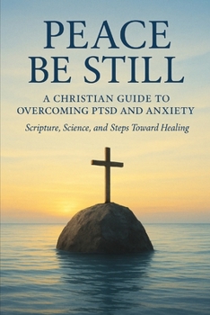Paperback Peace Be Still: A Christian Guide to Overcoming PTSD and Anxiety with Scripture, Science, and Healing Steps Book