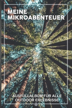 Meine Mikroabenteuer: Ausfüllalbum, Ausfüllbuch, Notizbuch oder Tagebuch für alle Outdoor Begeisterten, Naturliebhaber, Abenteuer im Wald und Wildnis. ... Geschenkidee, Reisetagebuch (German Edition)