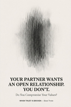 Your Partner Wants an Open Relationship. You Don't. Do You Compromise Your Values? (WHEN TRUST IS BROKEN)