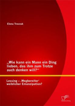 Paperback "Wie kann ein Mann ein Ding lieben, das ihm zum Trotze auch denken will? Lessing - 'Wegbereiter' weiblicher Emanzipation? [German] Book