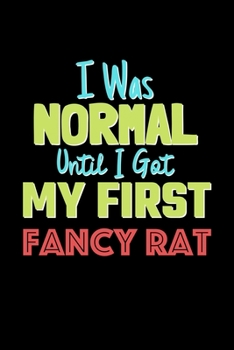 I Was Normal Until I Got My First Fancy Rat Notebook - Fancy Rat Lovers and Animals Owners: Lined Notebook / Journal Gift, 120 Pages, 6x9, Soft Cover, Matte Finish