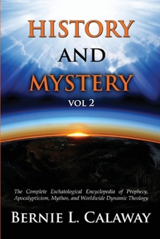 History and Mystery: The Complete Eschatological Encyclopedia of Prophecy, Apocalypticism, Mythos, and Worldwide Dynamic Theology Volume 2