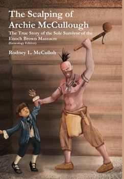 The Scalping of Archie McCullough: The True Story of the Sole Survivor of the Enoch Brown Massacre (Genealogy Edition)