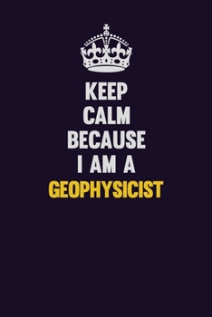Paperback Keep Calm Because I Am A Geophysicist: Motivational and inspirational career blank lined gift notebook with matte finish Book