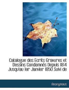 Paperback Catalogue Des Ecrits Gravures Et Dessins Condamn?'s Depuis 1814 Jusqu'au 1er Janvier 1850 Suivi de Book