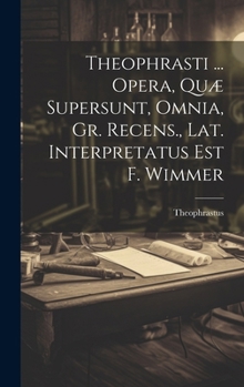 Theophrasti ... Opera, Quæ Supersunt, Omnia, Gr. Recens., Lat. Interpretatus Est F. Wimmer (Italian Edition)