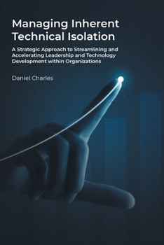 Paperback Managing Inherent Technical Isolation: A Strategic Approach to Streamlining and Accelerating Leadership and Technology Development within Organization Book