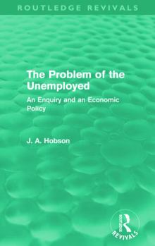 The Problem of the Unemployed: An Enquiry and an Economic Policy (Routledge Revivals)
