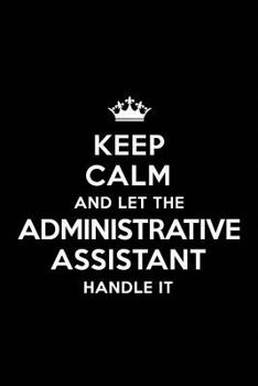 Keep Calm and Let the Administrative Assistant Handle It: Blank Lined 6x9 Administrative Assistant Quote Journal/Notebooks as Gift for Birthday, Valentine's Day, Anniversary, Thanks Giving, Christmas,