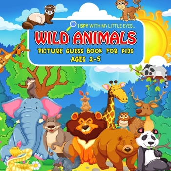 Paperback WILD ANIMALS Picture Guess Book for Kids Ages 2-5: I Spy with My Little Eyes.. Fun Guessing Game Picture Activity Book Gift Idea for Toddlers and Pres Book