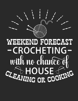 Weekend Forecast Crocheting With No Chance Of House Cleaning Or Cooking: The Perfect Planner to Record  Knitting and/or Crochet Projects in Progress