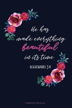 He Has Made Everything Beautiful In Its Time.-Ecclesiastes 3:11, Christian Journ: Bible Verse Cover, Journals To Write In For Women, Lined Notebook 6 x 9 inch 110 pages