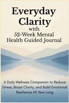 Paperback Everyday Clarity with 52-Week Mental Health Guided Journal: A Daily Wellness Companion to Reduce Stress, Boost Clarity, and Build Emotional Resilience Book