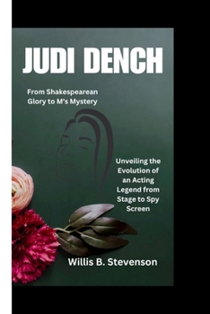 JUDI DENCH: From Shakespearean Glory to M's Mystery - Unveiling the Evolution of an Acting Legend from Stage to Spy Screen B0CNQCFVNJ Book Cover