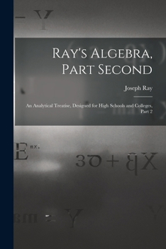Paperback Ray's Algebra, Part Second: An Analytical Treatise, Designed for High Schools and Colleges, Part 2 Book