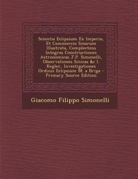 Scientia Eclipsium Ex Imperio, Et Commercio Sinarum Illustrata, Complectens Integras Constructiones Astronomicas J.P. Simonelli, Observationes Sinicas ... Ordinis Eclipsium M. a Briga