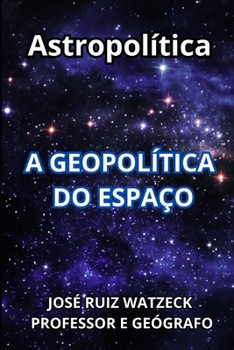Astropolítica: A Geopolítica do Espaço (Portuguese Edition)