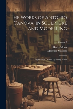 Paperback The Works of Antonio Canova, in Sculpture and Modelling: Engraved in Outline by Henry Moses; Volume 3 Book