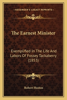 The Earnest Minister: Exemplified In The Life And Labors Of Fossey Tackaberry