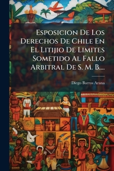 Paperback Esposicion De Los Derechos De Chile En El Litijio De Limites Sometido Al Fallo Arbitral De S. M. B.... [Spanish] Book