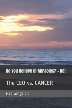 Do You Believe in Miracles? - NO!: The CEO vs. CANCER