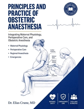Principles and Practice of Obstetric Anaesthesia: Integrating Maternal Physiology, Perioperative Care, and Obstetric Anesthesia