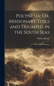 Hardcover Polynesia; Or, Missionary Toils and Triumphs in the South Seas: A Poem [By W. Beattie] Book