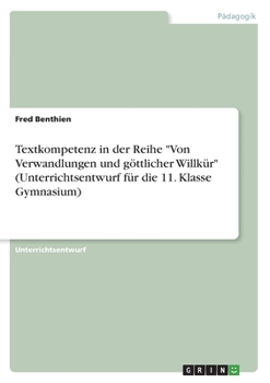 Textkompetenz in der Reihe "Von Verwandlungen und göttlicher Willkür" (Unterrichtsentwurf für die 11. Klasse Gymnasium) (German Edition)