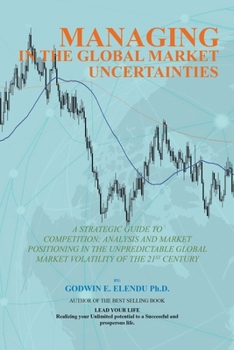 Paperback Managing in the Global Market Uncertainty: A Strategic Guide to Competitive Strategic Analysis, Market Positioning and Innovation of the Market Volati Book