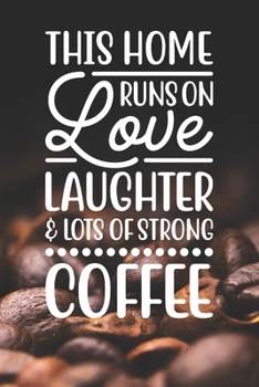 This Home Runs on Love Laughter and Lots of Strong Coffee: Coffee Journal / Notebook / Diary / Funny Coffee Lovers Birthday or Christmas Gift