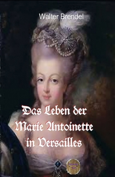 Das Leben der Marie Antoinette in Versailles (German Edition)