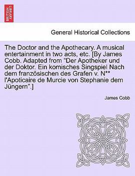 Paperback The Doctor and the Apothecary. a Musical Entertainment in Two Acts, Etc. [By James Cobb. Adapted from Der Apotheker Und Der Doktor. Ein Komisches Sing [German] Book