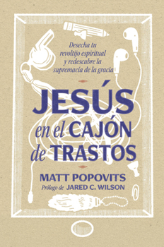 Jesús en el cajón de trastos: Desecha tu revoltijo espiritual y descubre la supremacía de la gracia