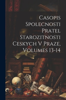 Paperback Casopis Spolecnosti Pratel Starozitnosti Ceskych V Praze, Volumes 13-14 Book