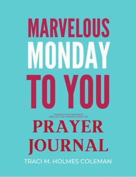 Marvelous Monday To You Prayer Journal: Change Your Mondays and Let God Change Your Life
