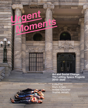 Paperback Urgent Moments: Art and Social Change: The Letting Space Projects 2010-2020 Book