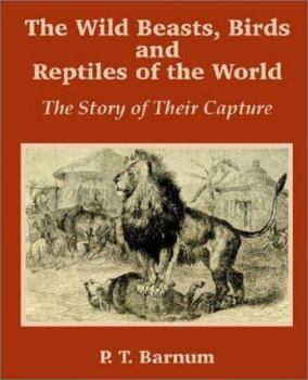 Paperback The Wild Beasts, Birds and Reptiles of the World: The Story of Their Capture Book