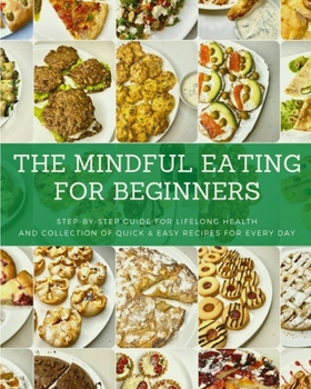 Paperback The Mindful Eating for Beginners: Step-by-Step Guide for Lifelong Health and Collection of Quick & Easy Recipes for Every Day Book