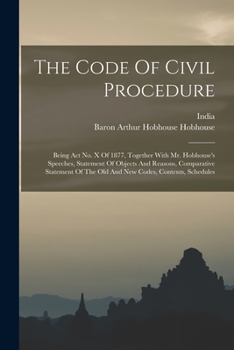 Paperback The Code Of Civil Procedure: Being Act No. X Of 1877, Together With Mr. Hobhouse's Speeches, Statement Of Objects And Reasons, Comparative Statemen Book