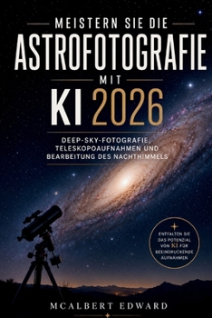 Meistern Sie die Astrofotografie mit KI 2026: Deep-Sky Fotografie, Teleskopaufnahmen und Bearbeitung des Nachthimmels (German Edition)