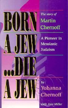 Born a Jew-Die a Jew: The Story of Martin Chernoff: A Pioneer in Messianic Judiasm