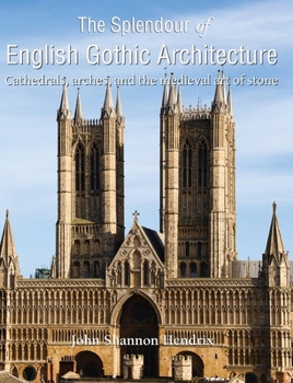 Hardcover The Splendour of English Gothic Architecture: Cathedrals, arches, and the medieval art of stone Book