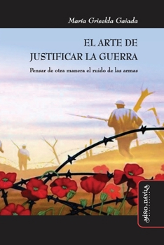 El arte de justificar la guerra: Pensar de otra manera el ruido de las armas (Spanish Edition)