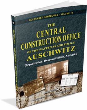 The Central Construction Office of the Waffen-SS and Police Auschwitz: Organization, Responsibilities, Activities - Book #13 of the Holocaust Handbook