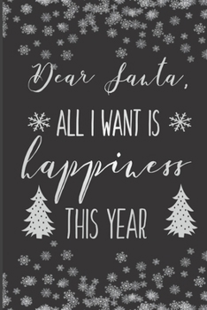 Dear Santa, All I Want Is Happiness This Year: Funny Christmas Journal, Christmas Gag Notebook, Funny Christmas Notebook Gift, 6x9 Inches, 110 Pages, Black Cover