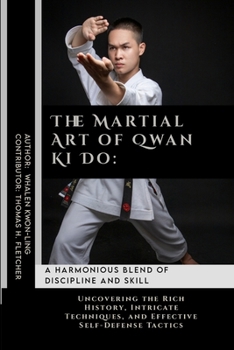 The Martial Art of Qwan Ki Do: A Harmonious Blend of Discipline and Skill: Uncovering the Rich History, Intricate Techniques, and Effective ... in Various Forms of Self-Defense and Combat)