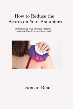 Paperback How to Reduce the Strain on Your Shoulders: Determining Your Exercise Program Level And Your Fracture Risk Level Book